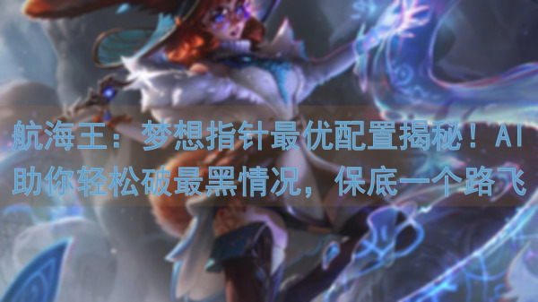 航海王：梦想指针最优配置揭秘！AI助你轻松破最黑情况，保底一个路飞只需这么点资源！