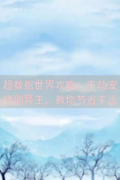 超数据世界攻略：手动宠物刷异王，教你节省幸运，轻松提升战力！