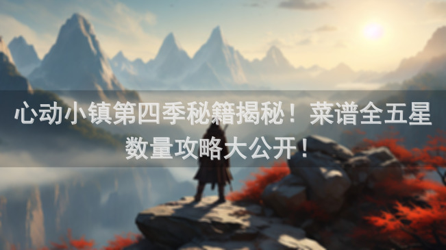 心动小镇第四季秘籍揭秘！菜谱全五星数量攻略大公开！