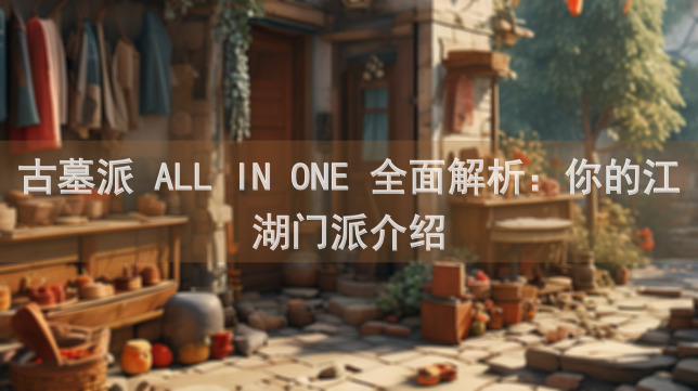 古墓派 ALL IN ONE 全面解析：你的江湖门派介绍