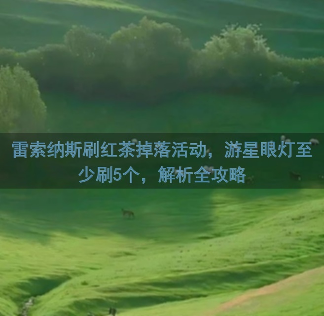 雷索纳斯刷红茶掉落活动，游星眼灯至少刷5个，解析全攻略